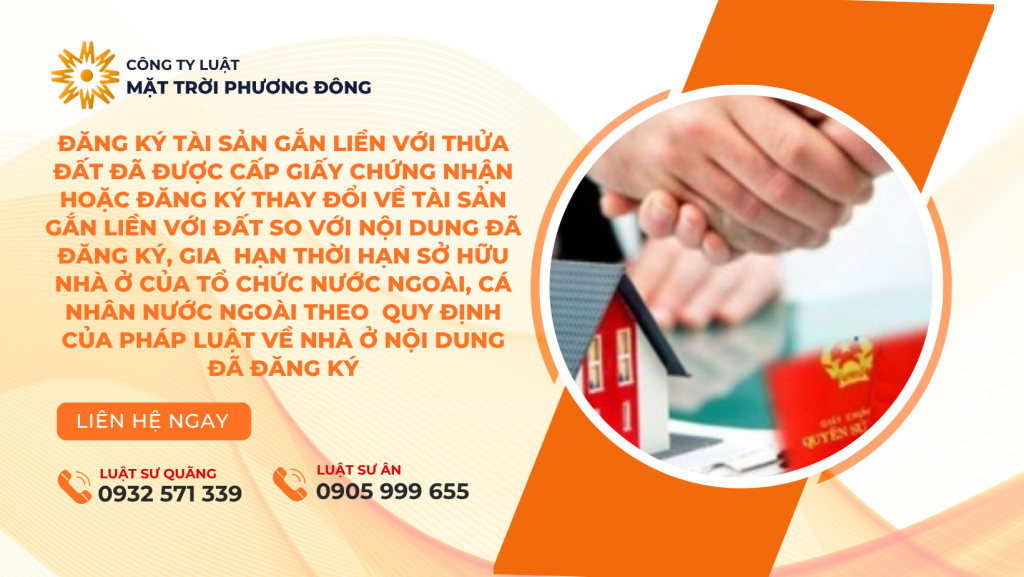 Đăng ký tài sản gắn liền với thửa đất đã được cấp Giấy chứng nhận hoặc đăng ký thay đổi về tài sản gắn liền với đất so với nội dung đã đăng ký, gia hạn thời hạn sở hữu nhà ở của tổ chức nước ngoài, cá nhân nước ngoài theo quy định của pháp luật về nhà ở nội dung đã đăng ký