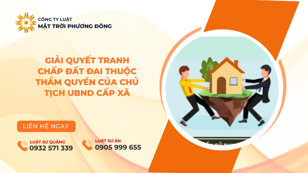 GIẢI QUYẾT TRANH CHẤP ĐẤT ĐAI THUỘC THẨM QUYỀN CỦA CHỦ TỊCH UBND CẤP XÃ
