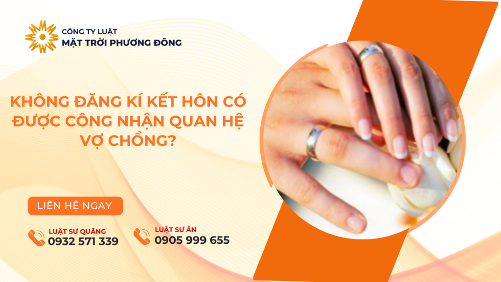 KHÔNG ĐĂNG KÍ KẾT HÔN CÓ ĐƯỢC CÔNG NHẬN QUAN HỆ VỢ CHỒNG?