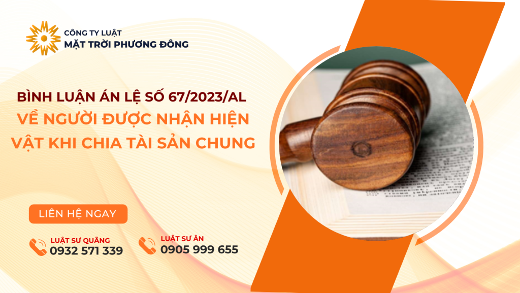 BÌNH LUẬN ÁN LỆ SỐ 67/2023/AL VỀ NGƯỜI ĐƯỢC NHẬN HIỆN VẬT KHI CHIA TÀI SẢN CHUNG