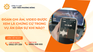 ĐOẠN GHI ÂM, VIDEO ĐƯỢC XEM LÀ CHỨNG CỨ TRONG VỤ ÁN DÂN SỰ KHI NÀO?