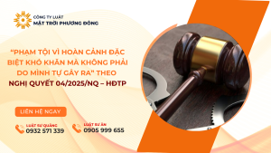 “PHẠM TỘI VÌ HOÀN CẢNH ĐẶC BIỆT KHÓ KHĂN MÀ KHÔNG PHẢI DO MÌNH TỰ GÂY RA” THEO NGHỊ QUYẾT 04/2025/NQ – HĐTP