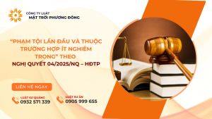 “PHẠM TỘI LẦN ĐẦU VÀ THUỘC TRƯỜNG HỢP ÍT NGHIÊM TRỌNG” THEO NGHỊ QUYẾT 04/2025/NQ – HĐTP